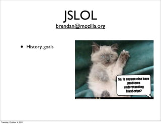 JSLOL
                                            brendan@mozilla.org


                    •      History, goals




Tuesday, October 4, 2011
 