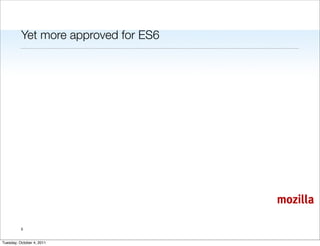 Yet more approved for ES6




                                      mozilla

          5


Tuesday, October 4, 2011
 