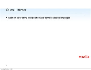 Quasi-Literals

          • Injection-safer string interpolation and domain-speciﬁc languages




                                                                                mozilla

          6


Tuesday, October 4, 2011
 