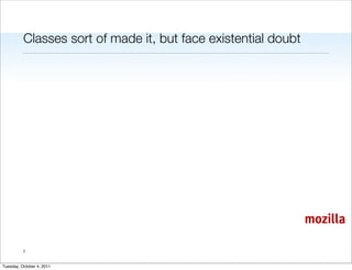Classes sort of made it, but face existential doubt




                                                                mozilla

          7


Tuesday, October 4, 2011
 
