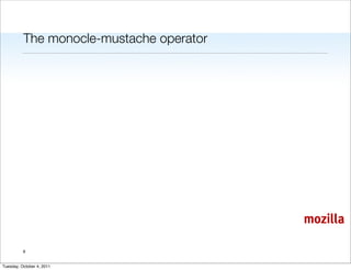 The monocle-mustache operator




                                          mozilla

          9


Tuesday, October 4, 2011
 