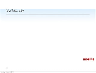 Syntax, yay




                           mozilla

          11


Tuesday, October 4, 2011
 