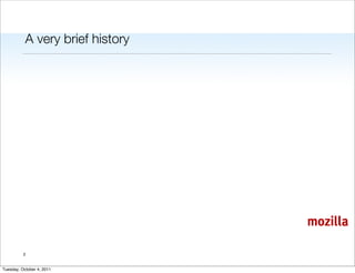 A very brief history




                                  mozilla

          2


Tuesday, October 4, 2011
 
