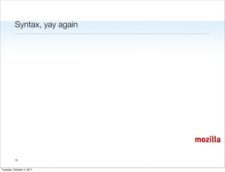 Syntax, yay again




                              mozilla

          15


Tuesday, October 4, 2011
 