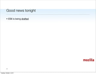 Good news tonight

          • ES6 is being drafted




                                   mozilla

          17


Tuesday, October 4, 2011
 