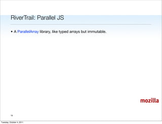 RiverTrail: Parallel JS

          • A ParallelArray library, like typed arrays but immutable.




                                                                        mozilla

          19


Tuesday, October 4, 2011
 