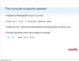 The monocle-mustache operator

          • Inspired by PrototypeJS’s Object.extend


          • base.{a:1, b:2} // warnin...