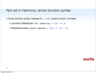 Not yet in Harmony: arrow function syntax

          • Arrow function syntax, instead of λ, ƒ, or # (want to save # for la...