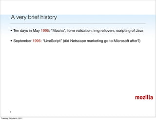 A very brief history

          • Ten days in May 1995: “Mocha”, form validation, img rollovers, scripting of Java

      ...