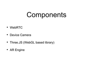 Components
• WebRTC
• Device Camera
• Three.JS (WebGL based library)
• AR Engine
 