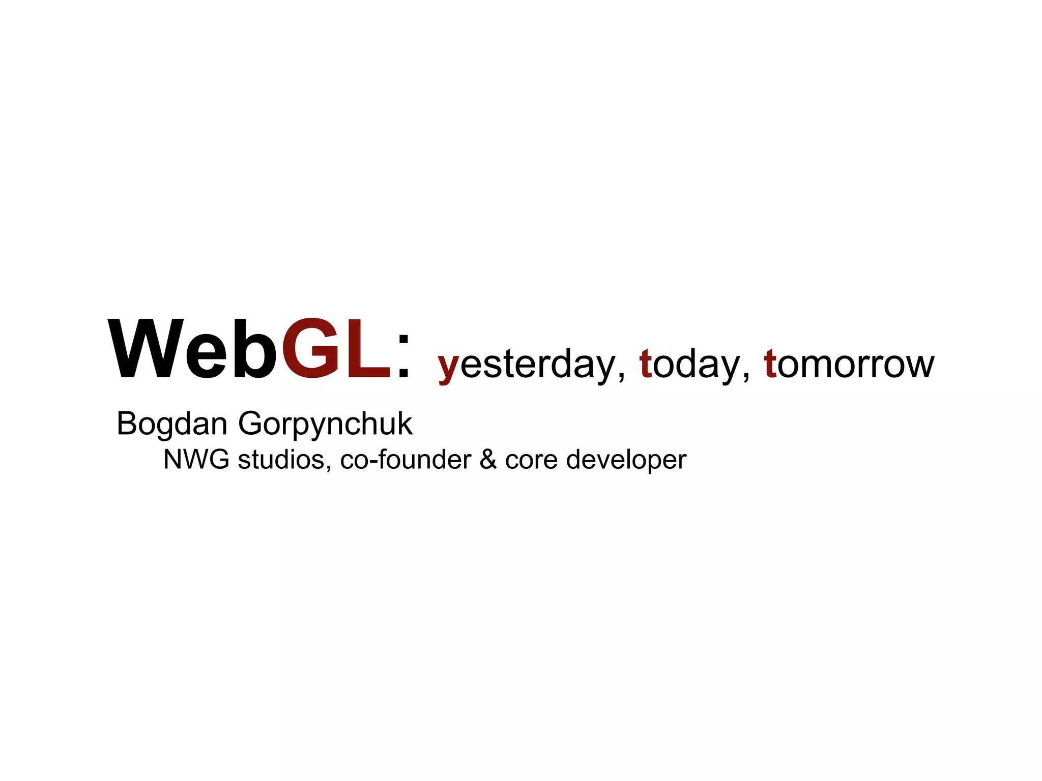 WebGL: yesterday, today, tomorrow
Bogdan Gorpynchuk
NWG studios, co-founder & core developer
 