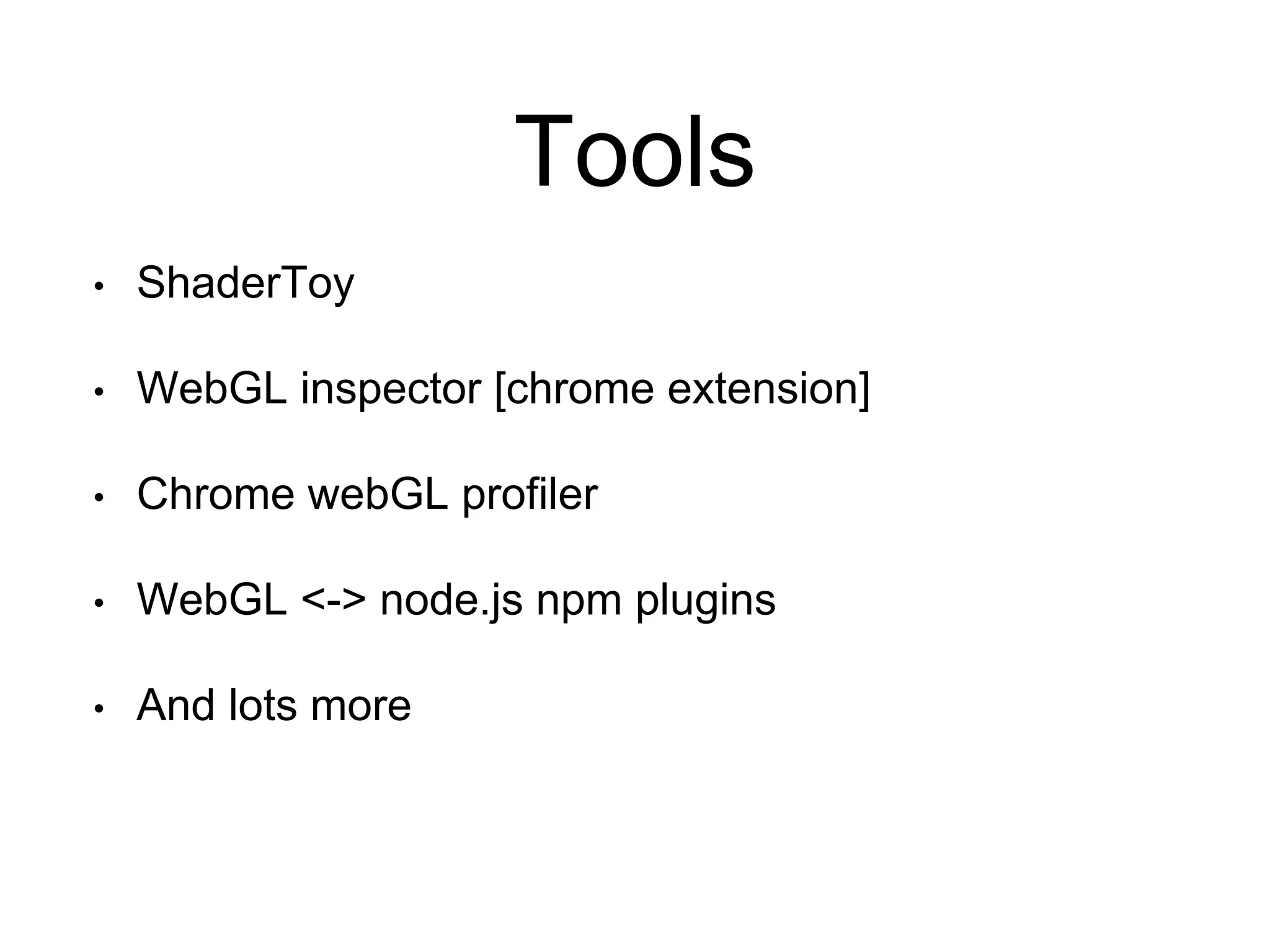 Tools
• ShaderToy
• WebGL inspector [chrome extension]
• Chrome webGL profiler
• WebGL <-> node.js npm plugins
• And lots more
 