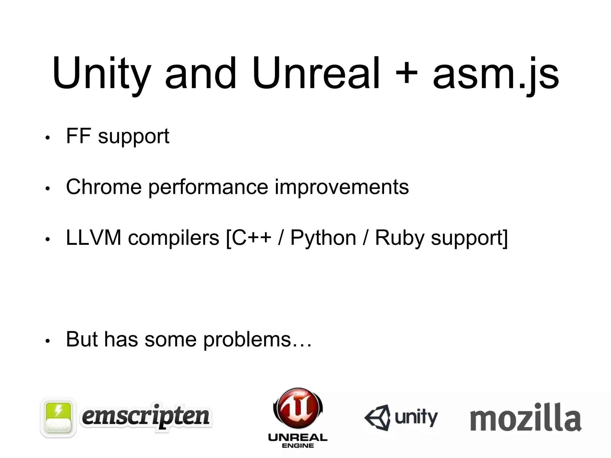 Unity and Unreal + asm.js
• FF support
• Chrome performance improvements
• LLVM compilers [C++ / Python / Ruby support]
• But has some problems…
 