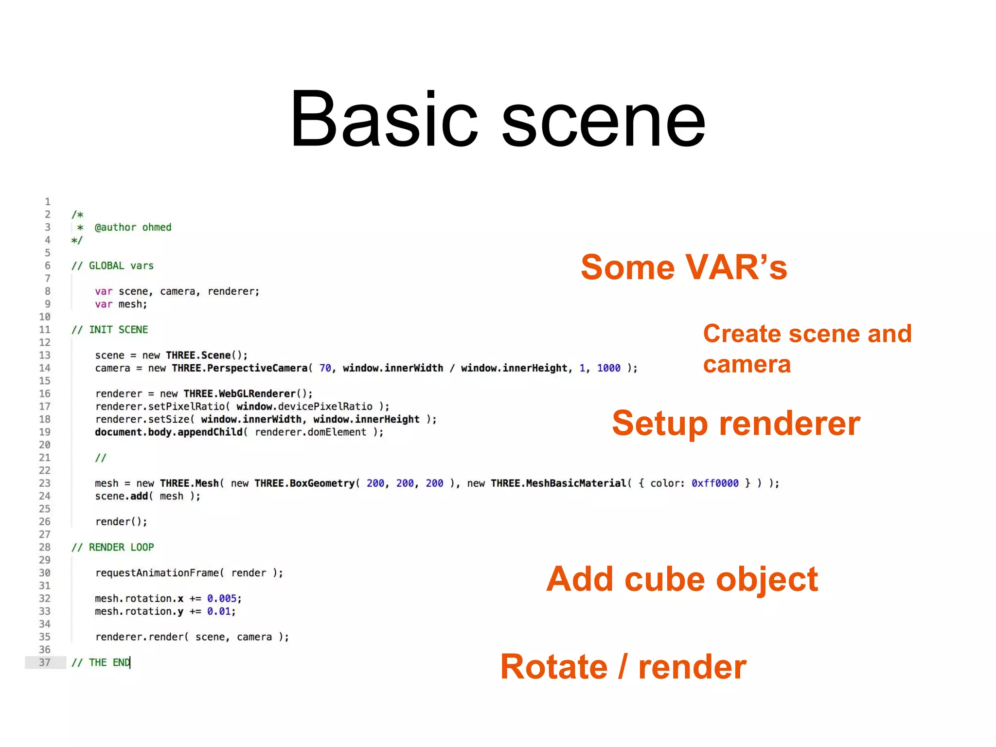 Basic scene
Some VAR’s
Create scene and
camera
Setup renderer
Add cube object
Rotate / render
 