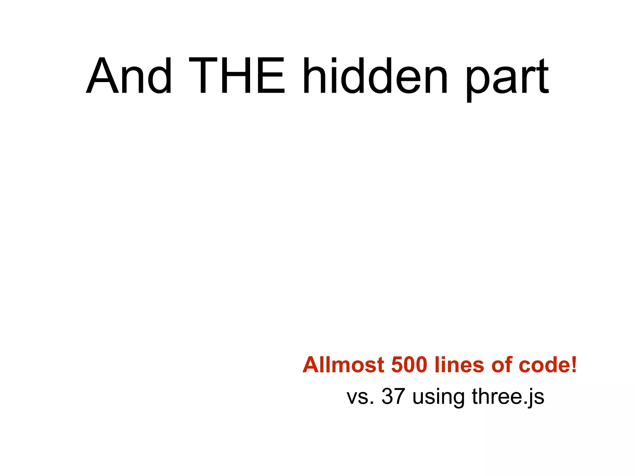 And THE hidden part
Allmost 500 lines of code!
vs. 37 using three.js
 