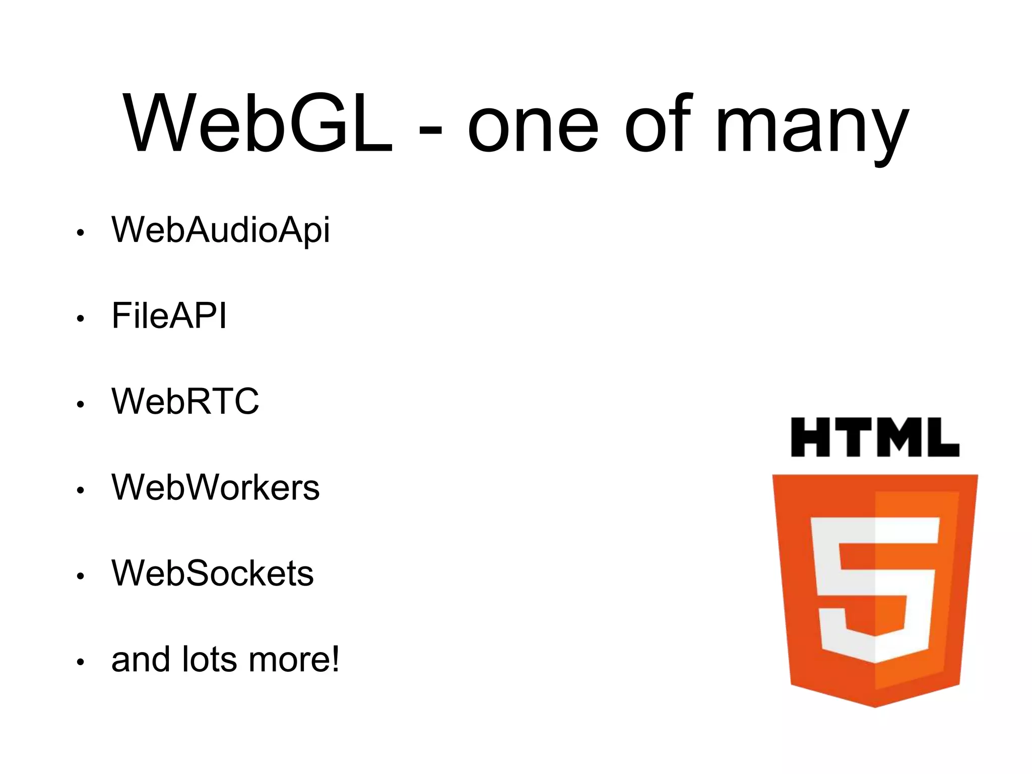 WebGL - one of many
• WebAudioApi
• FileAPI
• WebRTC
• WebWorkers
• WebSockets
• and lots more!
 