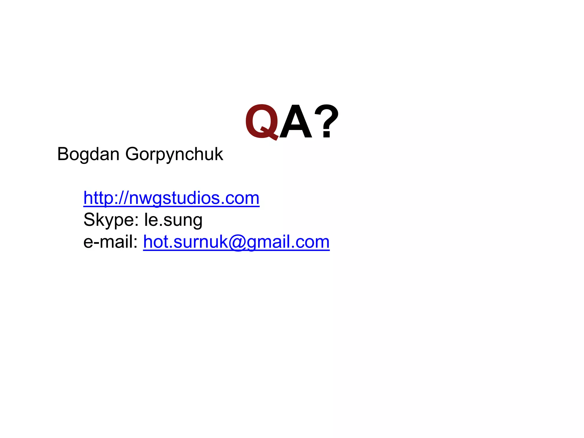 QA?Bogdan Gorpynchuk
http://nwgstudios.com
Skype: le.sung
e-mail: hot.surnuk@gmail.com
 