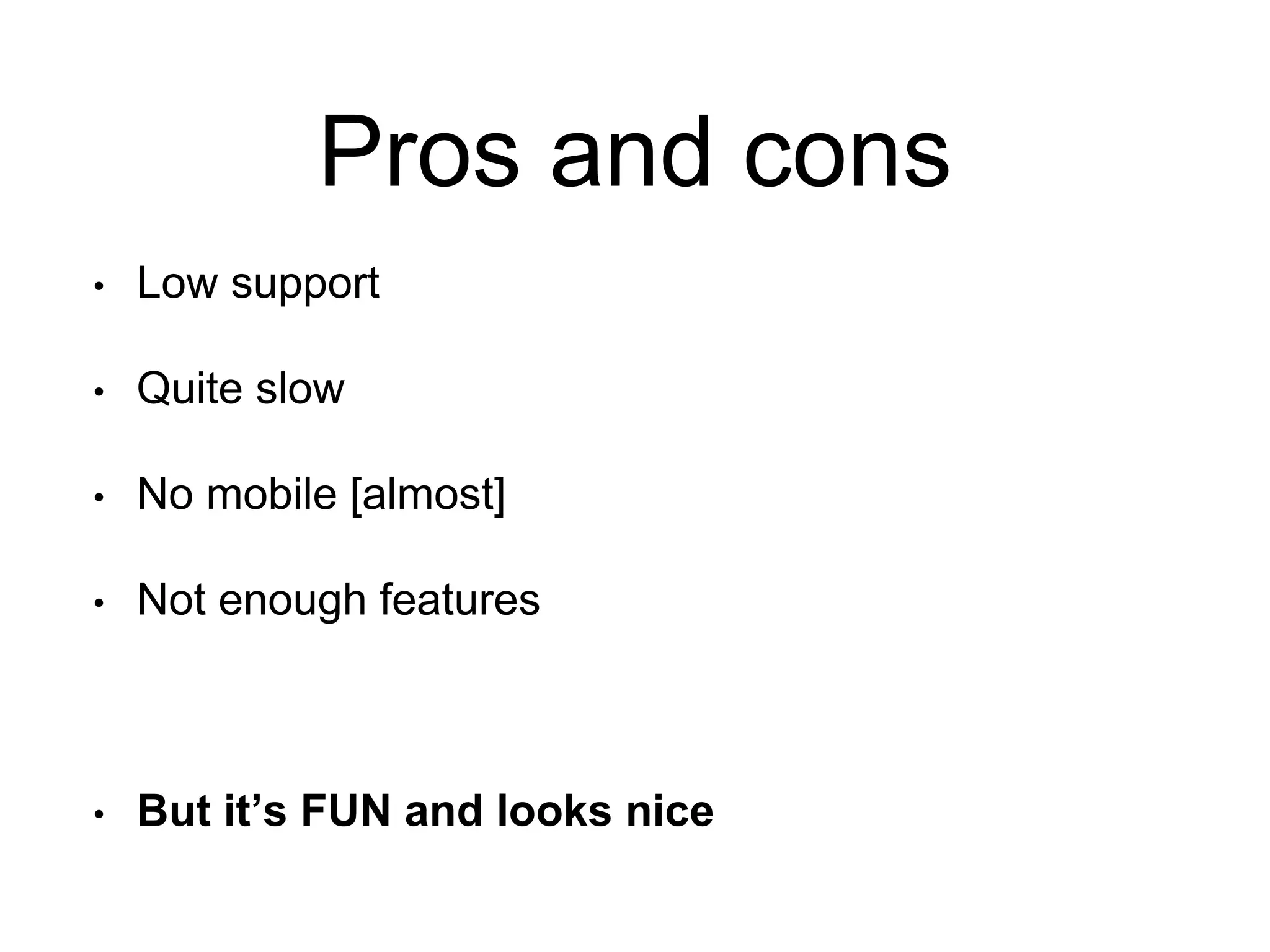 Pros and cons
• Low support
• Quite slow
• No mobile [almost]
• Not enough features
• But it’s FUN and looks nice
 