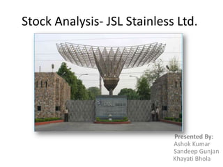 Stock Analysis- JSL Stainless Ltd.




                             Presented By:
                             Ashok Kumar
                             Sandeep Gunjan
                             Khayati Bhola
 