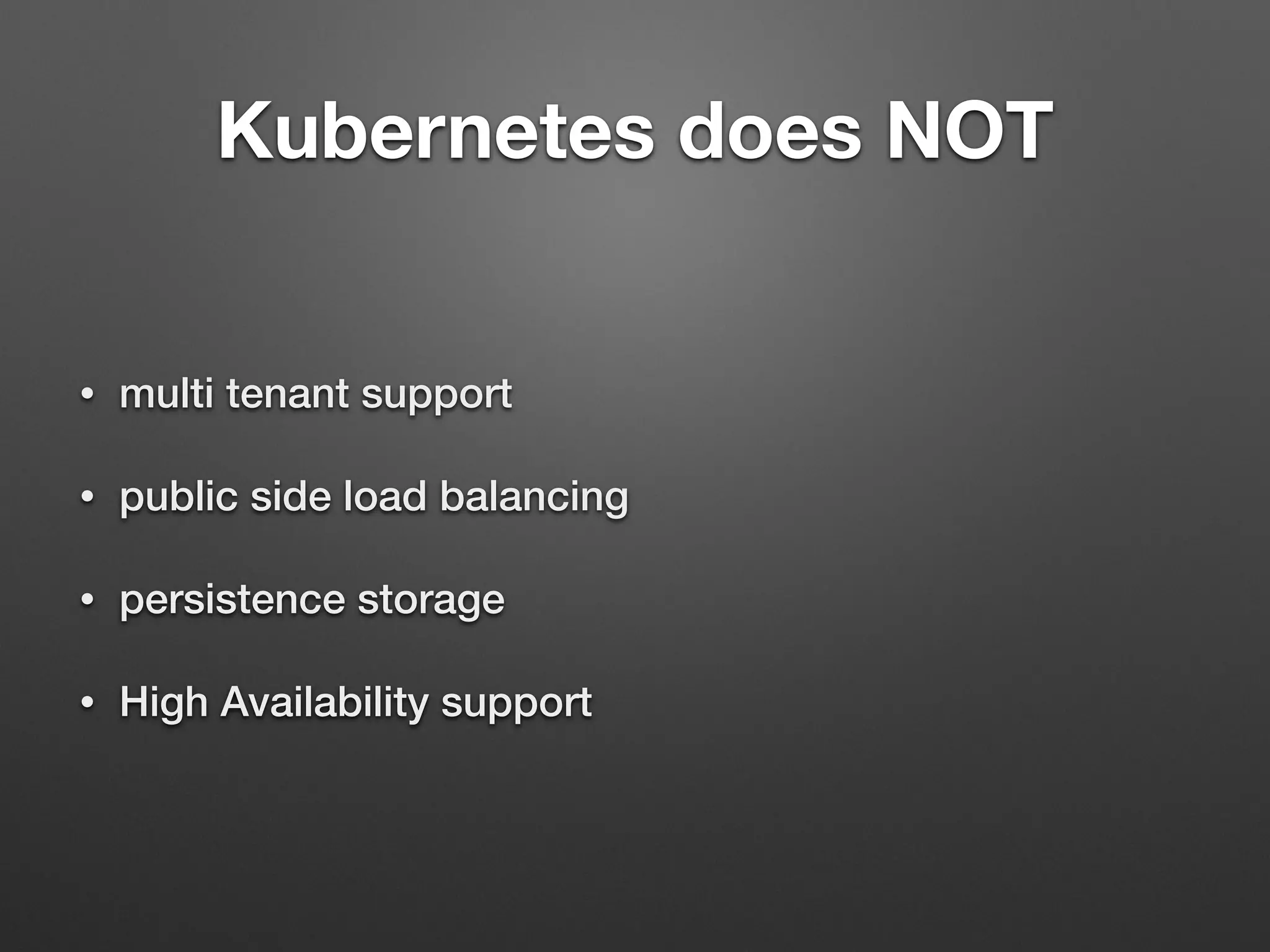 Kubernetes does NOT
• multi tenant support
• public side load balancing
• persistence storage
• High Availability support
 