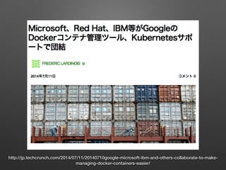 http://jp.techcrunch.com/2014/07/11/20140710google-microsoft-ibm-and-others-collaborate-to-make-
managing-docker-containers-easier/
 