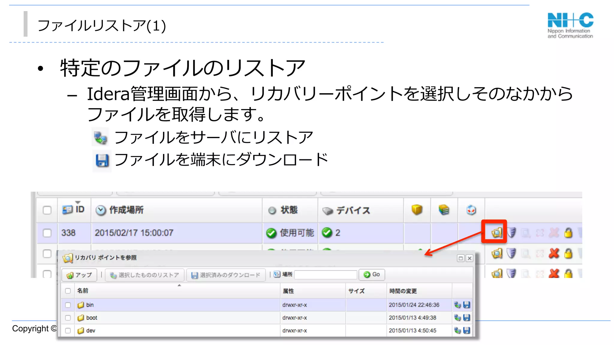 Copyright © 2014 Nippon Information and Communication Corporation
ファイルリストア(1)
•  特定のファイルのリストア
–  Idera管理理画⾯面から、リカバリーポイントを選択しそのなかから
ファイルを取得します。
•  ファイルをサーバにリストア
•  ファイルを端末にダウンロード
 
