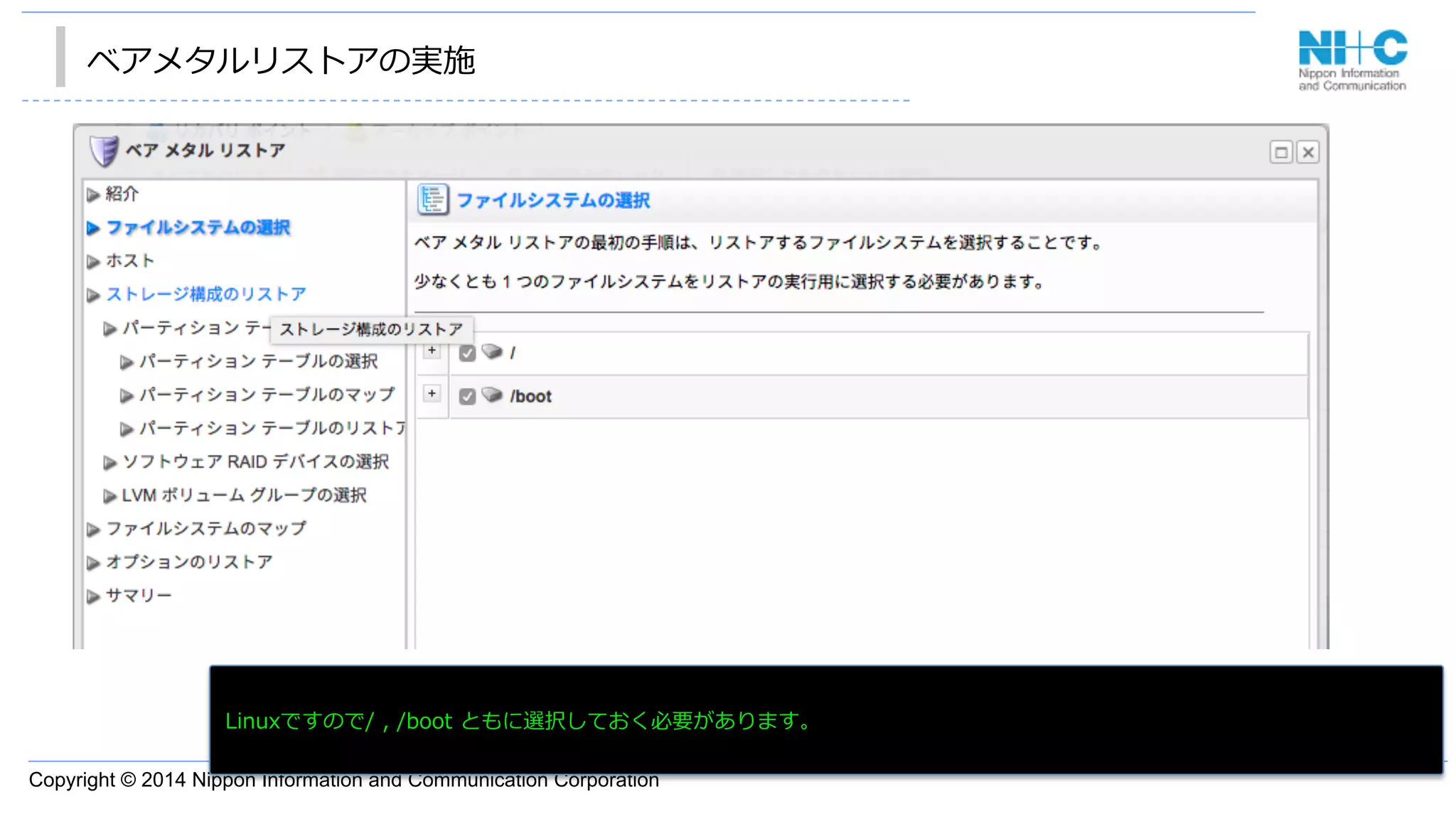 Copyright © 2014 Nippon Information and Communication Corporation
ベアメタルリストアの実施
•  あ
Linuxですので/  ,  /boot  ともに選択しておく必要があります。
 