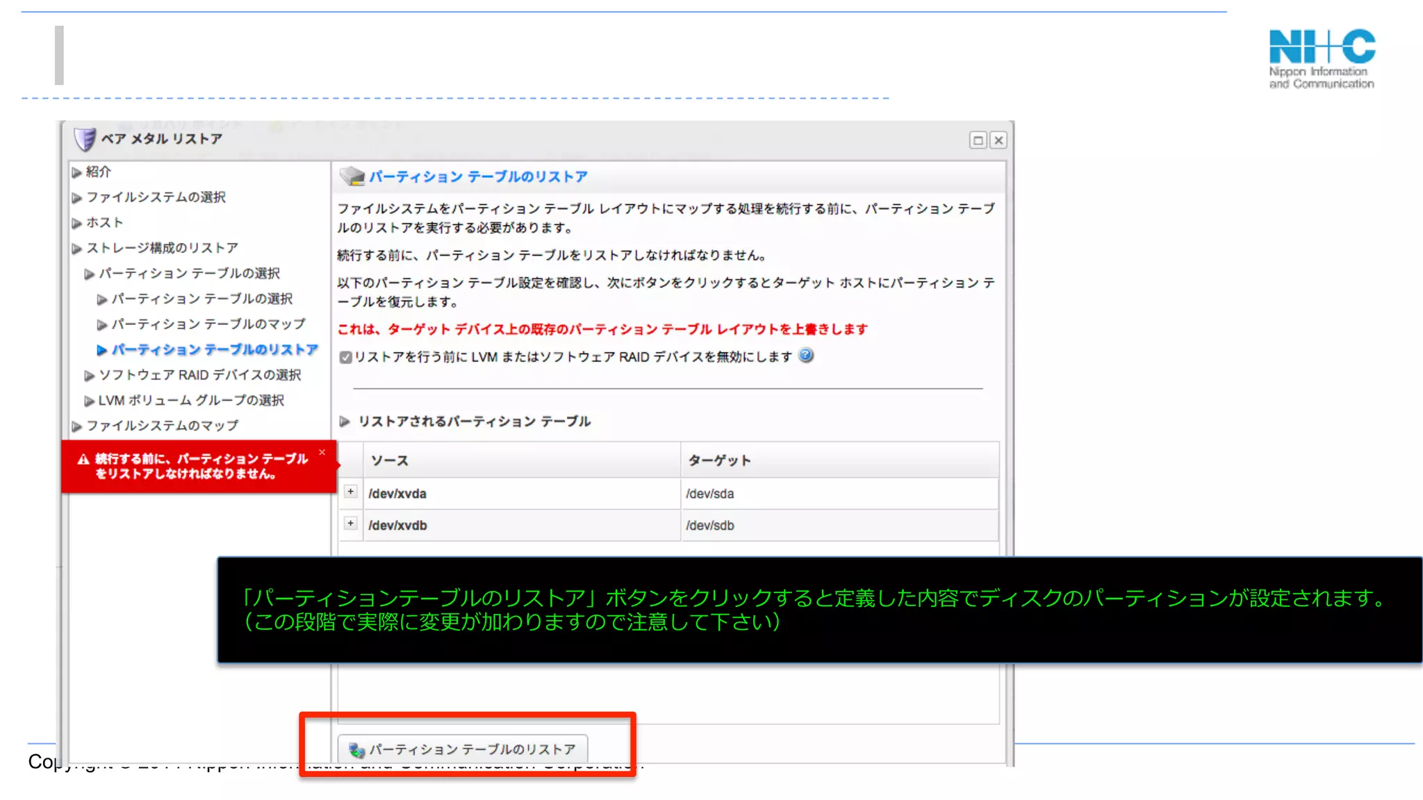 Copyright © 2014 Nippon Information and Communication Corporation
•  あ
「パーティションテーブルのリストア」ボタンをクリックすると定義した内容でディスクのパーティションが設定されます。
（この段階で実際に変更更が加わりますので注意して下さい）
 