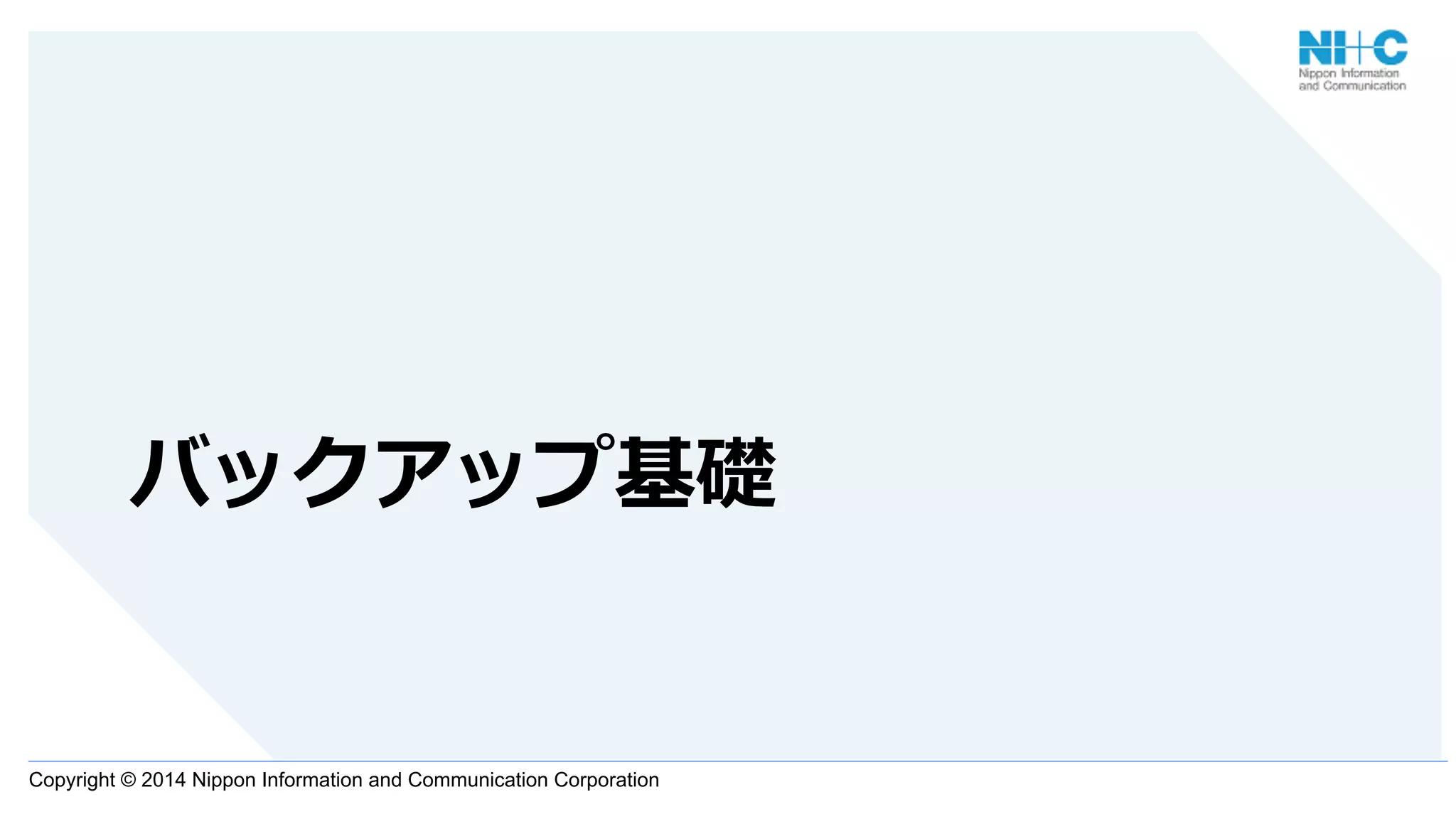 Copyright © 2014 Nippon Information and Communication Corporation
バックアップ基礎
 