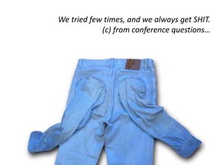 We tried few times, and we always get SHIT.
(с) from conference questions…