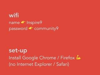 wiﬁ
name 👉 Inspire9
password 👉 community9
set-up
Install Google Chrome / Firefox 💪
(no Internet Explorer / Safari)
 