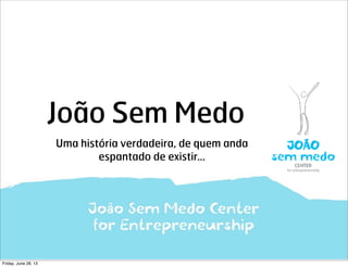 João Sem Medo
Uma história verdadeira, de quem anda
espantado de existir...
Friday, June 28, 13
 