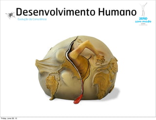 Desenvolvimento HumanoEvolução da Consciência
Friday, June 28, 13
 