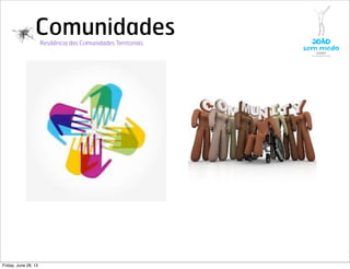 ComunidadesResiliência das Comunidades Territoriais
Friday, June 28, 13
 