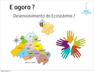 E agora ?
Desenvolvimento do Ecosistema ?
Friday, June 28, 13
 