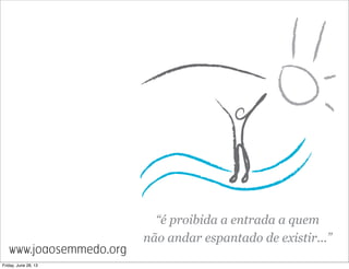 www.joaosemmedo.org
Friday, June 28, 13
 