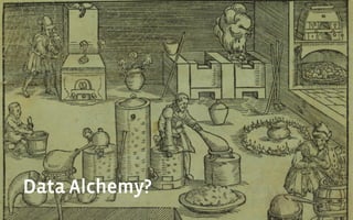 Data Alchemy?
 