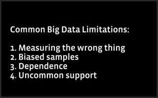 Common Big Data Limitations:
!
1. Measuring the wrong thing
2. Biased samples
3. Dependence
4. Uncommon support
 