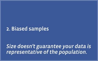 2. Biased samples
Size doesn’t guarantee your data is
representative of the population.
 
