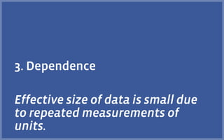 3. Dependence
Effective size of data is small due
to repeated measurements of
units.
 