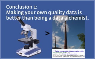 >
Conclusion 1:
Making your own quality data is
better than being a data alchemist.
 