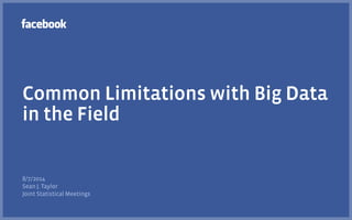 Common Limitations with Big Data
in the Field
8/7/2014
Sean J. Taylor
Joint Statistical Meetings
 