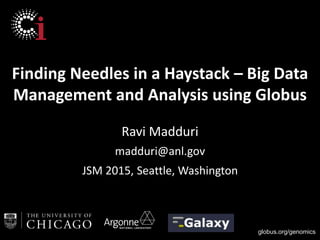 globus.org/genomics
Finding Needles in a Haystack – Big Data
Management and Analysis using Globus
Ravi Madduri
madduri@anl.gov
JSM 2015, Seattle, Washington
 