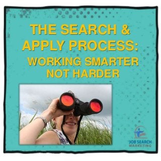 THE SEARCH &
APPLY PROCESS:
WORKING SMARTER
NOT HARDER
 