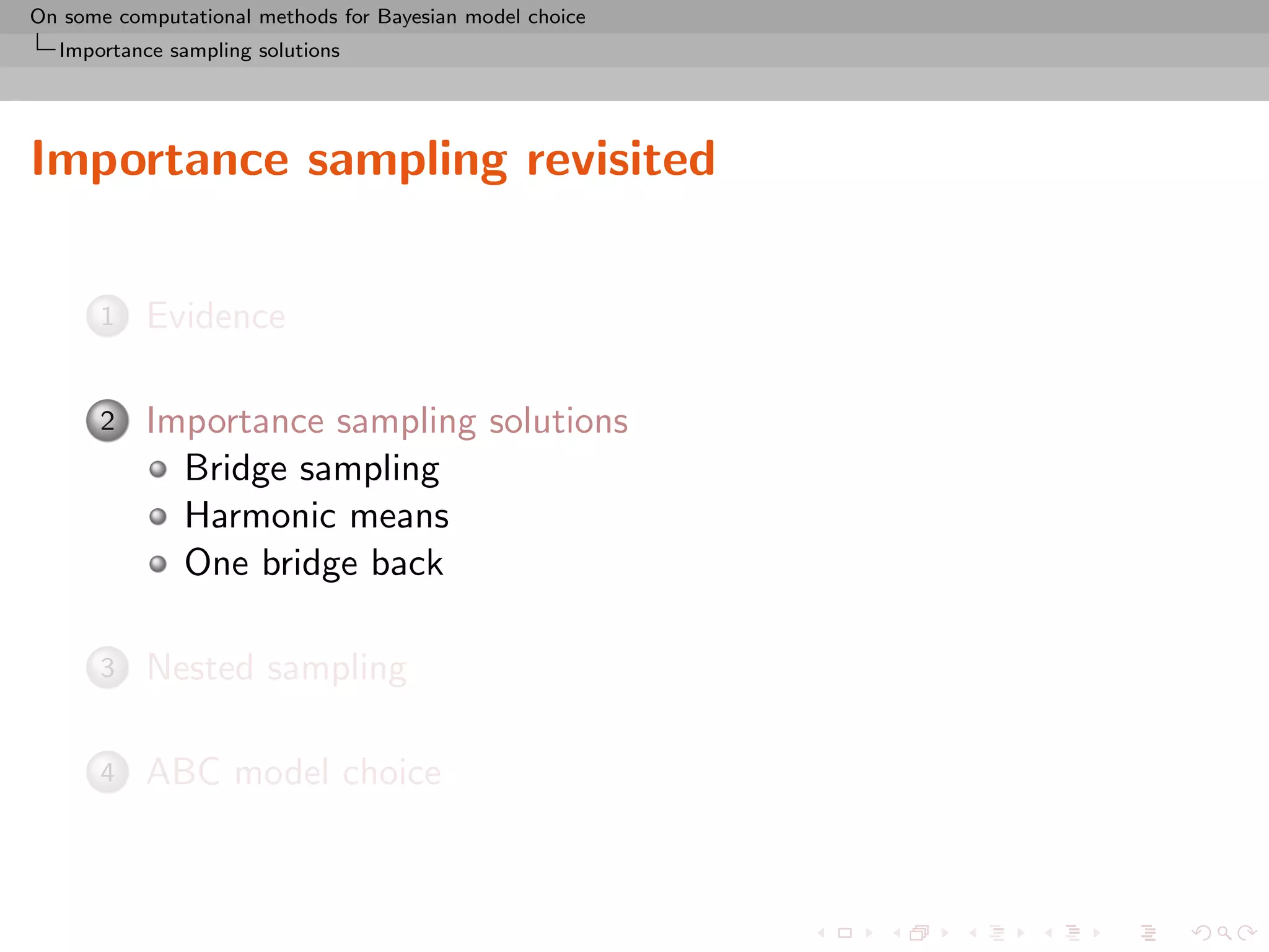 On some computational methods for Bayesian model choice
  Importance sampling solutions




Importance sampling revisited

      1    Evidence

      2    Importance sampling solutions
             Bridge sampling
             Harmonic means
             One bridge back

      3    Nested sampling

      4    ABC model choice
 