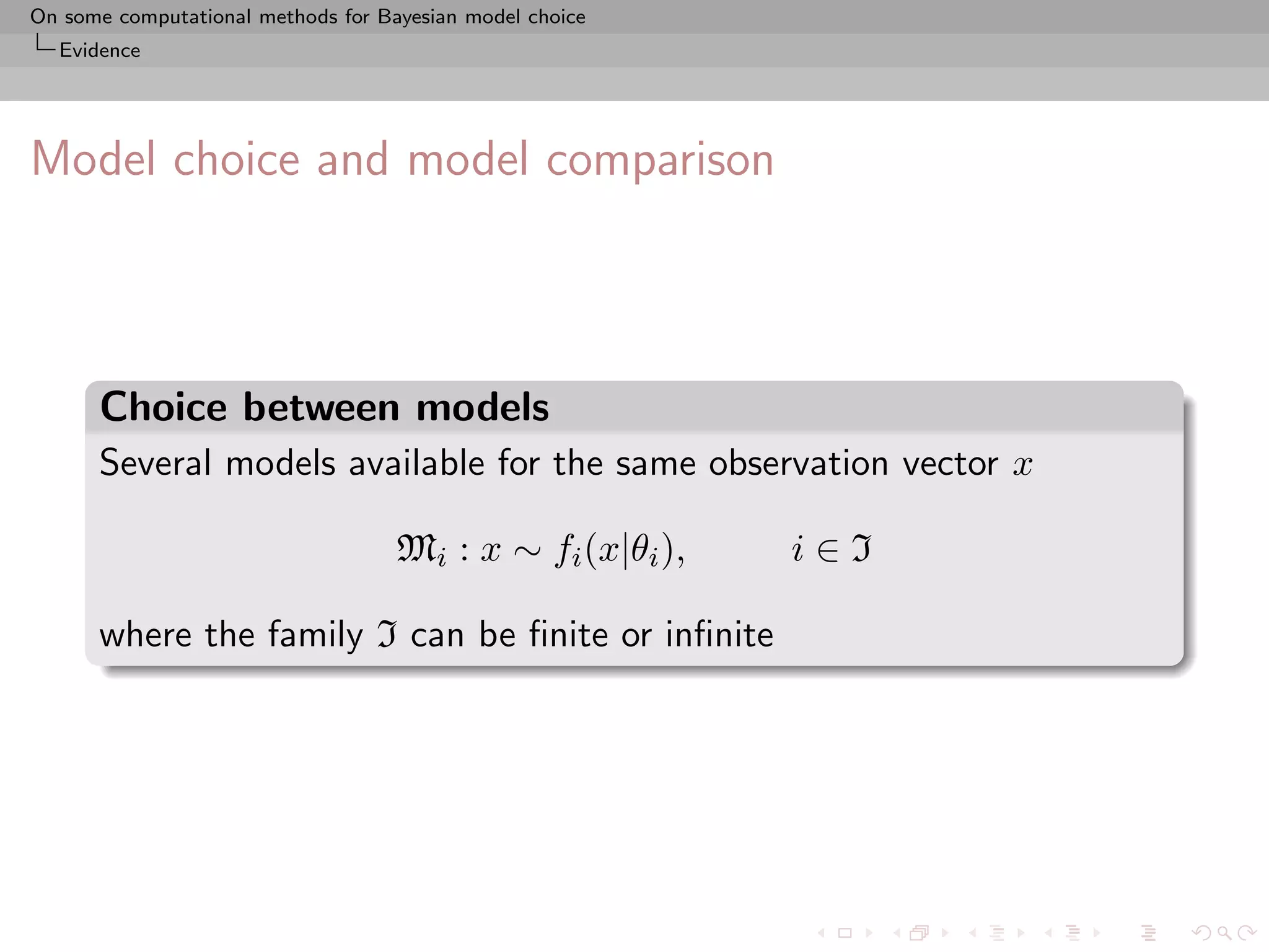 On some computational methods for Bayesian model choice
  Evidence




Model choice and model comparison



      Choice between models
      Several models available for the same observation vector x

                                    Mi : x ∼ fi (x|θi ),   i∈I

      where the family I can be ﬁnite or inﬁnite
 
