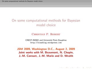 On some computational methods for Bayesian model choice




             On some computational methods for Bayesian
                          model choice

                                        Christian P. Robert

                               CREST-INSEE and Universit´ Paris Dauphine
                                                        e
                                   http://xianblog.wordpress.com


                    JSM 2009, Washington D.C., August 2, 2009
                     Joint works with M. Beaumont, N. Chopin,
                     J.-M. Cornuet, J.-M. Marin and D. Wraith
 