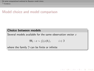 On some computational methods for Bayesian model choice
  Evidence




Model choice and model comparison



      Choice between models
      Several models available for the same observation vector x

                                    Mi : x ∼ fi (x|θi ),   i∈I

      where the family I can be ﬁnite or inﬁnite
 