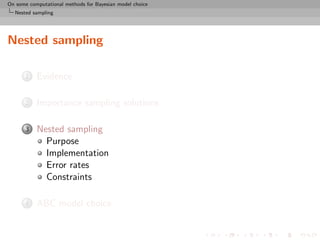 On some computational methods for Bayesian model choice
  Nested sampling




Nested sampling

      1    Evidence

      2    Importance sampling solutions

      3    Nested sampling
             Purpose
             Implementation
             Error rates
             Constraints

      4    ABC model choice
 