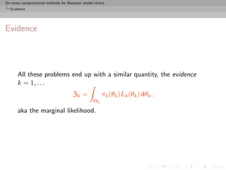On some computational methods for Bayesian model choice
  Evidence




Evidence




      All these problems end up with a similar quantity, the evidence
      k = 1, . . .
                                     Zk =            πk (θk )Lk (θk ) dθk ,
                                                Θk

      aka the marginal likelihood.
 